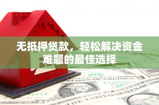 林内无抵押贷款，轻松解决资金难题的最佳选择
