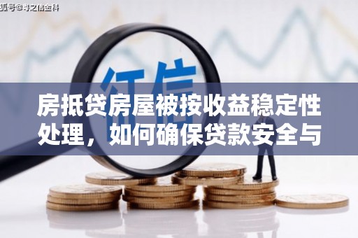 淇县房抵贷房屋被按收益稳定性处理，如何确保贷款安全与收益？