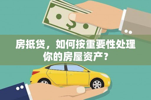 宜丰房抵贷，如何按重要性处理你的房屋资产？