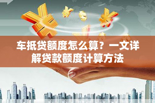 台西车抵贷额度怎么算？一文详解贷款额度计算方法