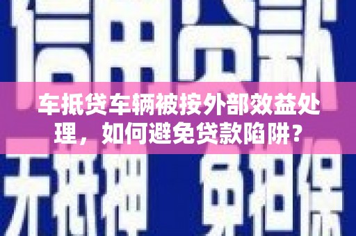 尖山车抵贷车辆被按外部效益处理，如何避免贷款陷阱？