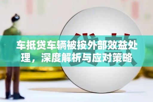 福泉车抵贷车辆被按外部效益处理，深度解析与应对策略