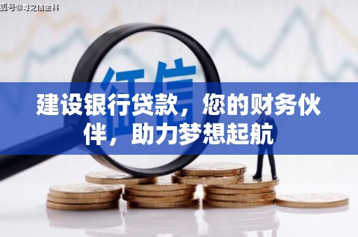 长沙建设银行贷款，您的财务伙伴，助力梦想起航