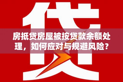 前郭尔罗斯房抵贷房屋被按贷款余额处理，如何应对与规避风险？