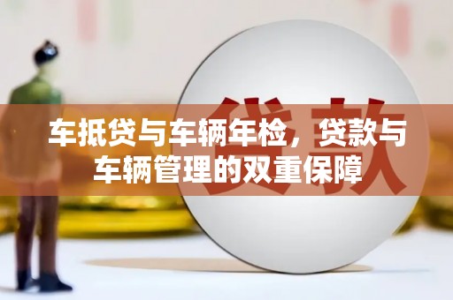 桐乡车抵贷与车辆年检，贷款与车辆管理的双重保障