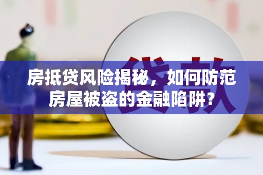 古城房抵贷风险揭秘，如何防范房屋被盗的金融陷阱？