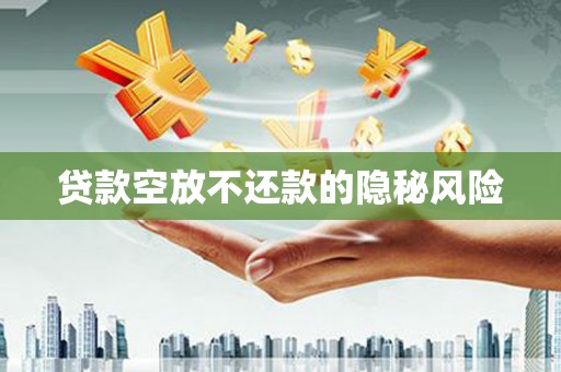 灯塔贷款空放不还款的隐秘风险