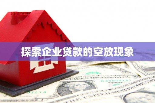 清原探索企业贷款的空放现象